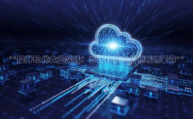 杏鑫登陆测速登录金山办公**提升现代农业实践：云计算在农业领域的革命**