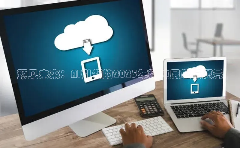 杏鑫平台注册官网百度网盘预见未来：AI引领的2025年科技展望与愿景