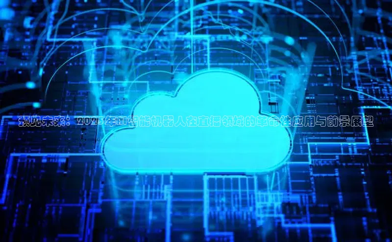 杏鑫彩票app官方下载百度数据开放平台预见未来：2025年AI智能机器人在直播领域的革命性应用与前景展望