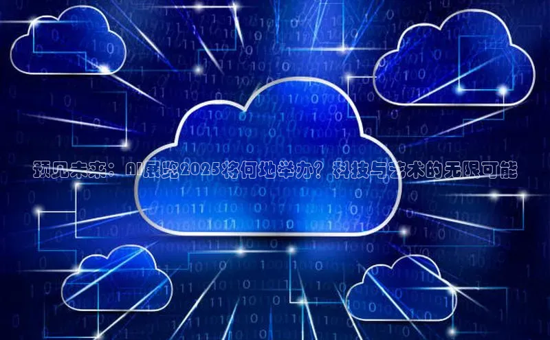 杏鑫平台线路测速百度信誉预见未来：AI展览2025将何地举办？科技与艺术的无限可能