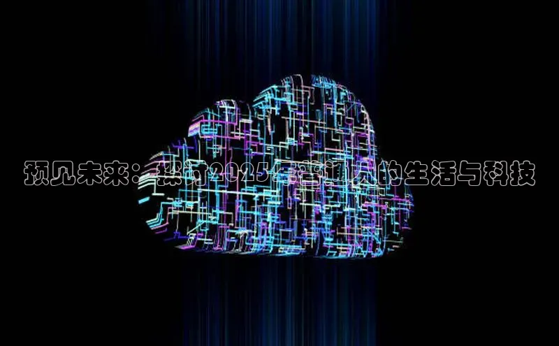 杏鑫平台开户58同城预见未来：探讨2025年普通人的生活与科技