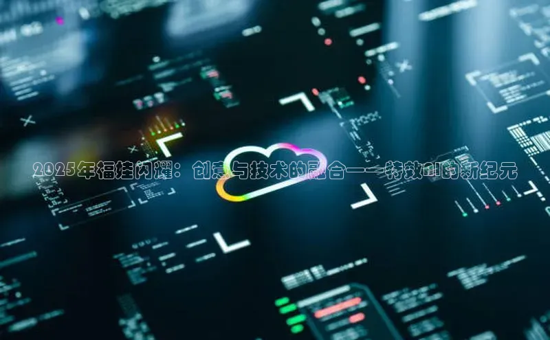 2025年福娃闪耀：创意与技术的融合——特效AI的新纪元