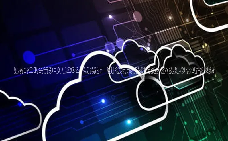 魔音AI智能耳机2025新款：引领未来科技的沉浸式聆听体验