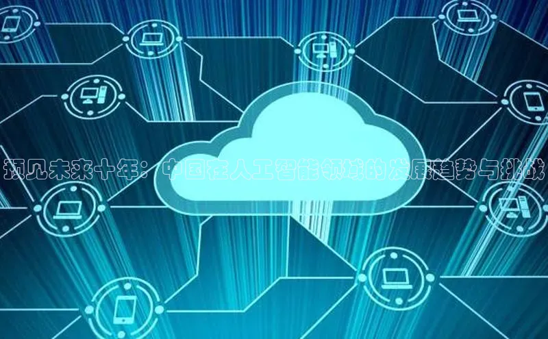 预见未来十年：中国在人工智能领域的发展趋势与挑战