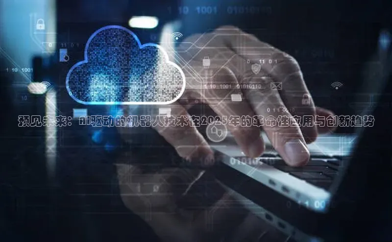 预见未来：AI驱动的机器人技术在2025年的革命性应用与创新趋势