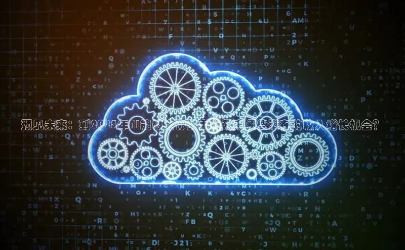 预见未来：到2025年AI能够为你的事业带来哪些潜在的收入增长机会？