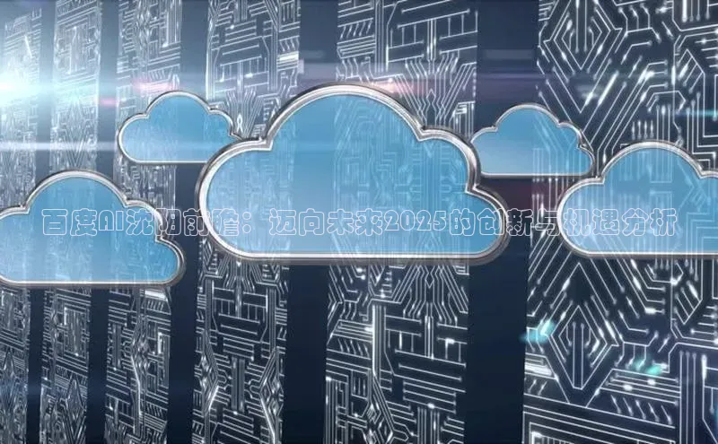 百度AI沈阳前瞻：迈向未来2025的创新与机遇分析