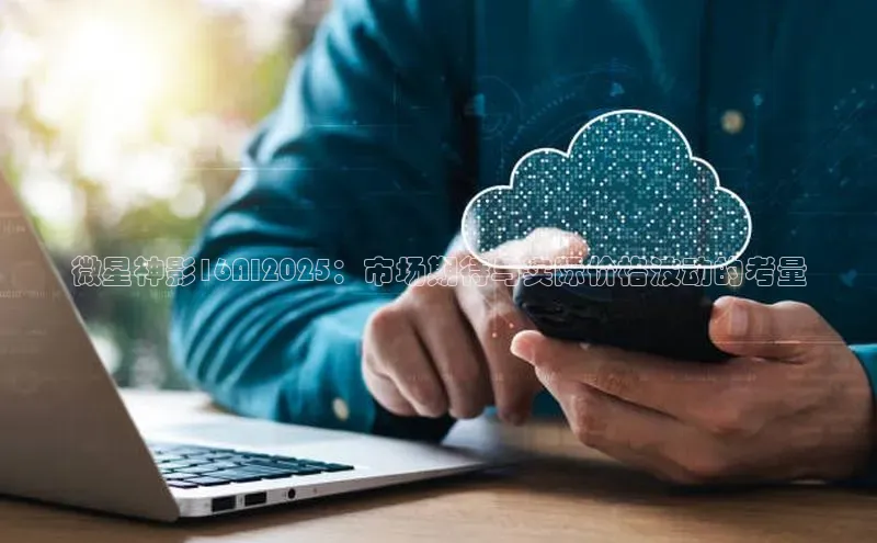 微星神影16AI2025：市场期待与实际价格波动的考量