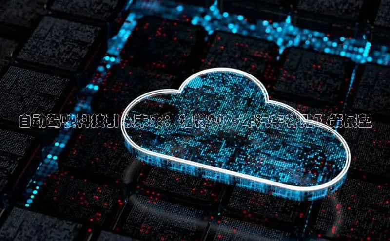 自动驾驶科技引领未来：福特2025年汽车补贴政策展望