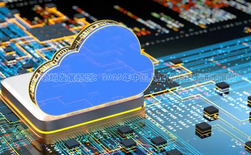 全球AI领域发展预测：2025年中国人工智能技术进步展望