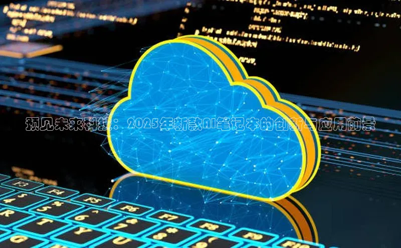 预见未来科技：2025年新款AI笔记本的创新与应用前景