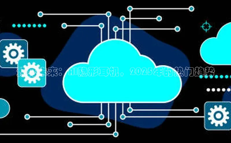 预见未来：AI隐形耳机，2025年的热门趋势