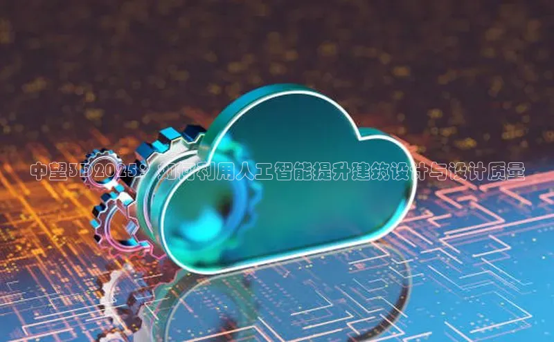 中望3D2025：如何利用人工智能提升建筑设计与设计质量