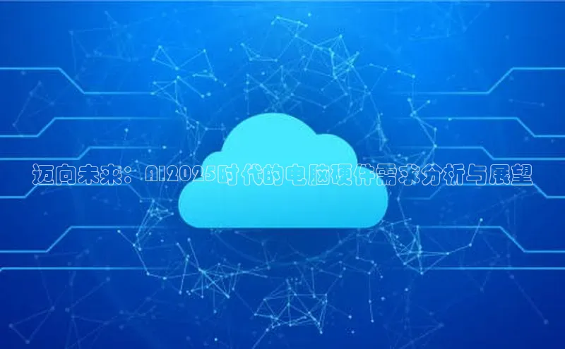 迈向未来：AI2025时代的电脑硬件需求分析与展望