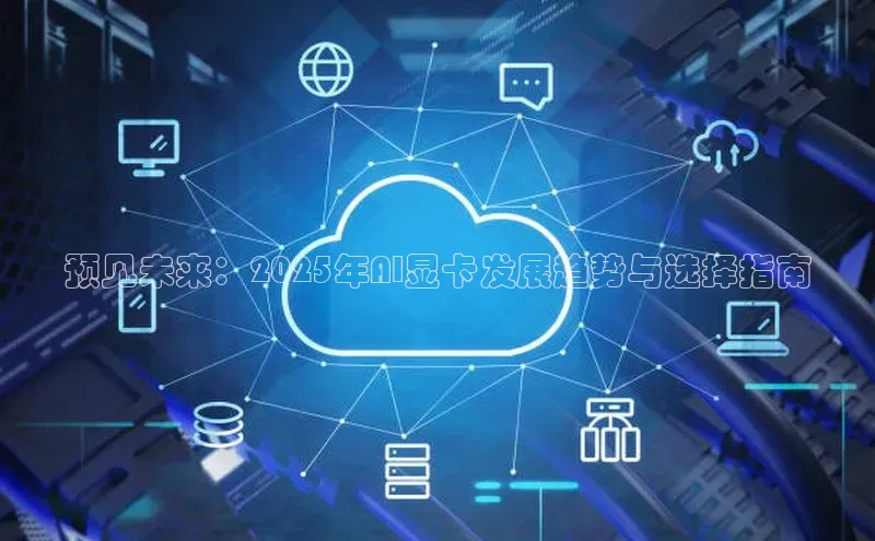 预见未来：2025年AI显卡发展趋势与选择指南