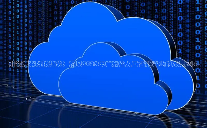 引领未来科技趋势：预见2025年广东省人工智能产业的发展蓝图