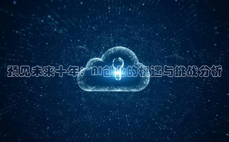 预见未来十年：AI创业的机遇与挑战分析