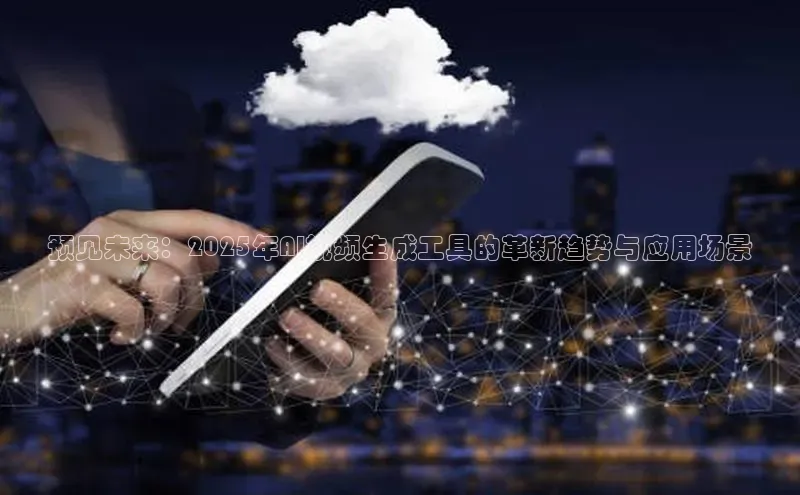 预见未来：2025年AI视频生成工具的革新趋势与应用场景