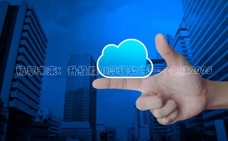 畅享未来：升级版AI剪辑软件——电脑2025