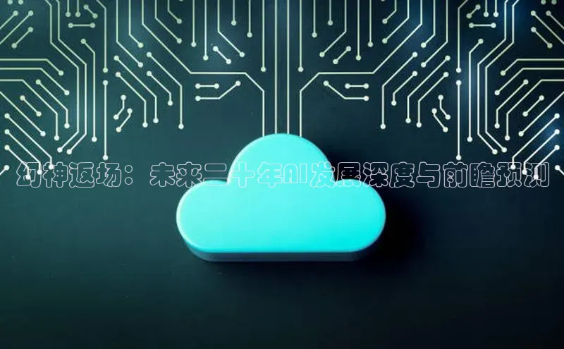 幻神返场：未来二十年AI发展深度与前瞻预测