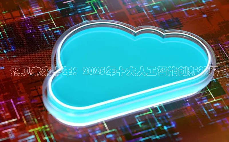 预见未来十年：2025年十大人工智能创新神器