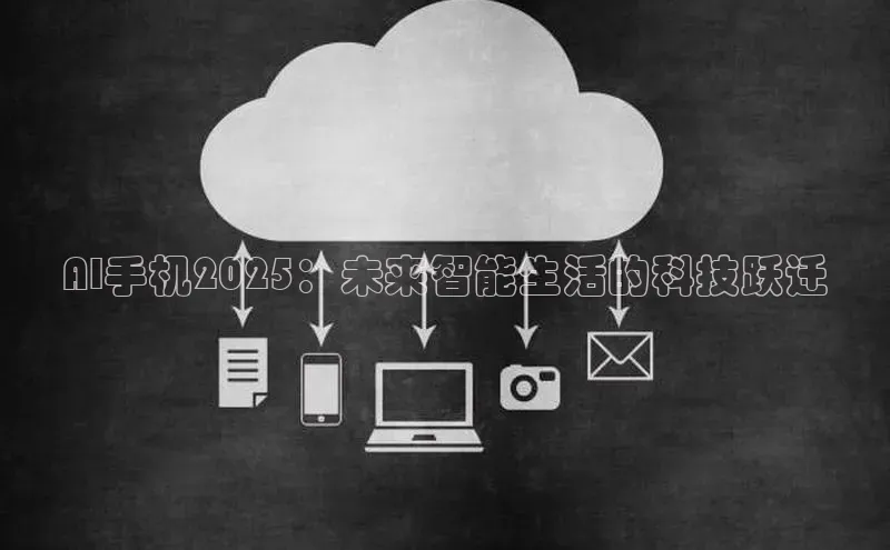 AI手机2025：未来智能生活的科技跃迁