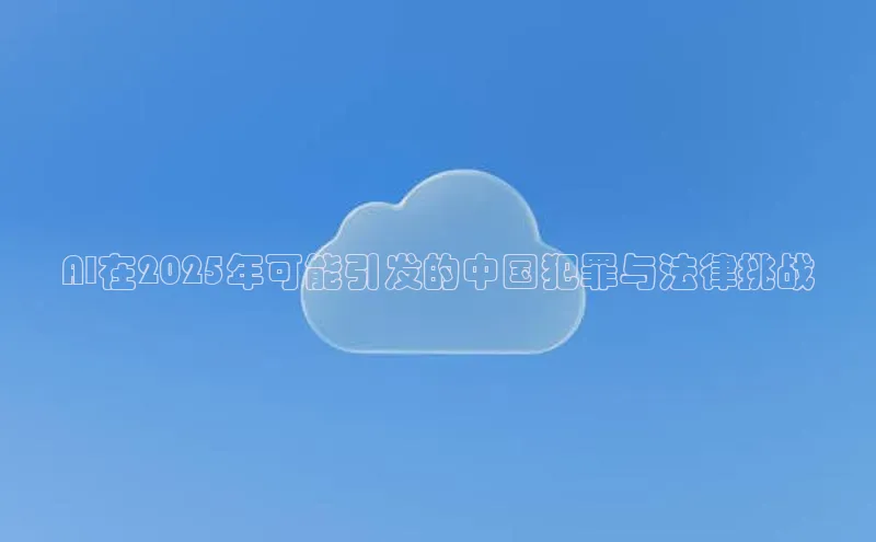 AI在2025年可能引发的中国犯罪与法律挑战