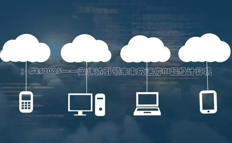 ：CES2025——英伟达引领未来的迷你AI超级计算机