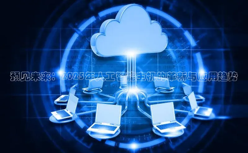 预见未来：2025年人工智能主机的革新与应用趋势