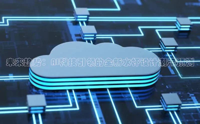 未来趋势：AI科技引领的全新水杯设计潮流预测