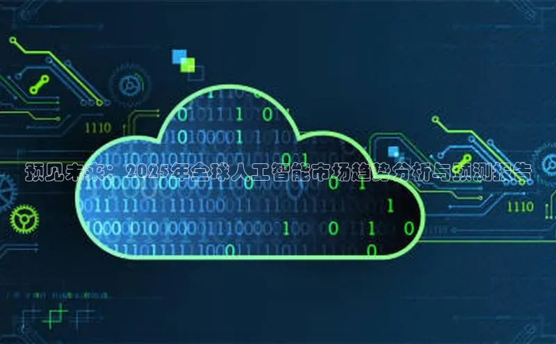 预见未来：2025年全球人工智能市场趋势分析与预测报告