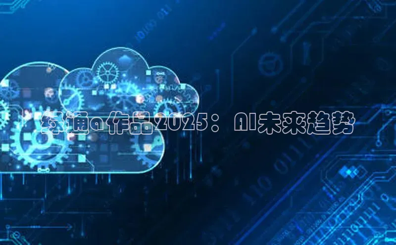 绿通a作品2025：AI未来趋势