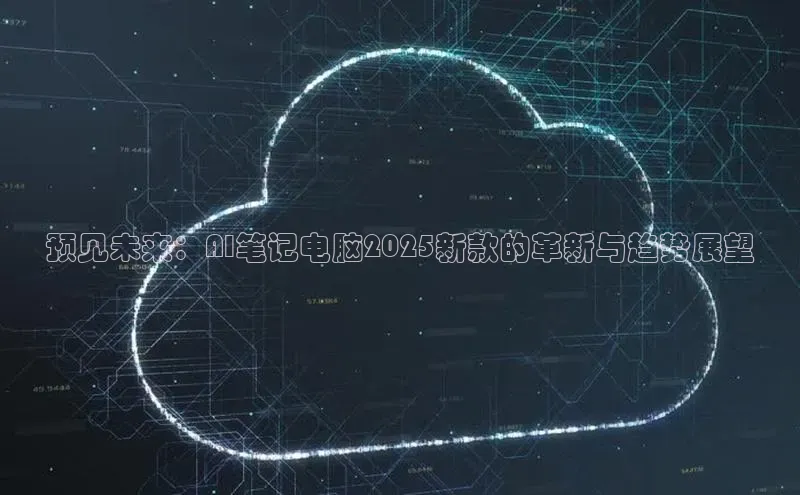 预见未来：AI笔记电脑2025新款的革新与趋势展望