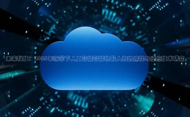 未来科技：2025年前景下人工智能智能机器人狗的编程与感应技术研究