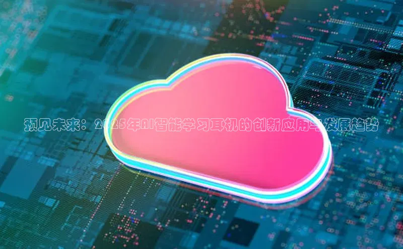 预见未来：2025年AI智能学习耳机的创新应用与发展趋势