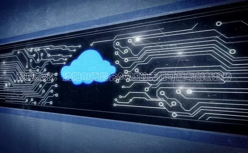 预见未来：沈阳AI博览会2025的无限可能与创新趋势