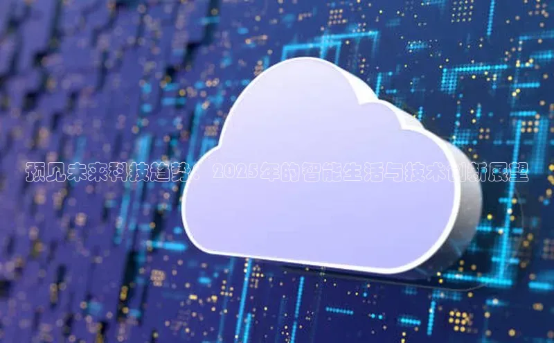 预见未来科技趋势：2025年的智能生活与技术创新展望