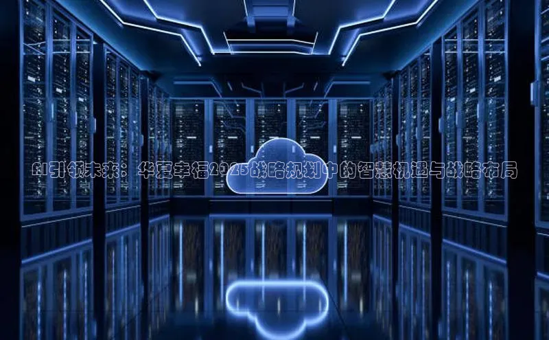 AI引领未来：华夏幸福2025战略规划中的智慧机遇与战略布局