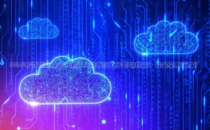 2025春节联欢晚会AI主持人的神秘面纱即将揭晓：谁是幕后英雄？