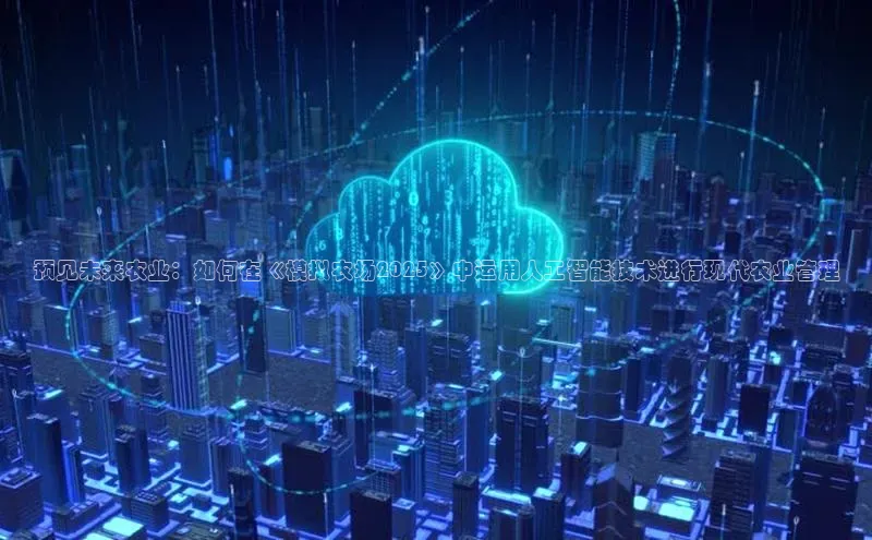 预见未来农业：如何在《模拟农场2025》中运用人工智能技术进行现代农业管理