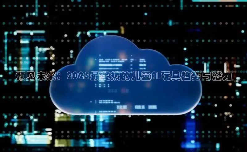 预见未来：2025最炙热的儿童AI玩具趋势与潜力