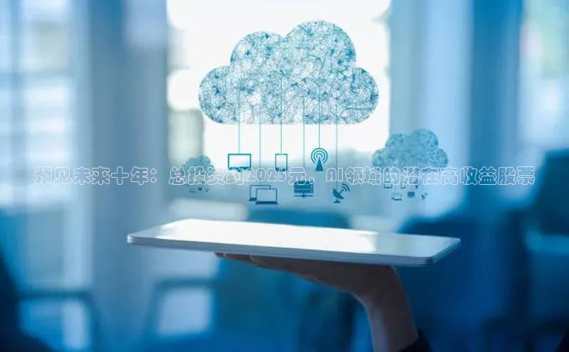 预见未来十年：总投资约2025元，AI领域的潜在高收益股票
